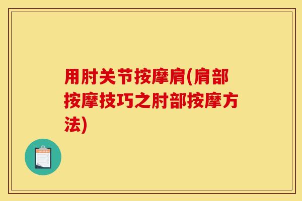 用肘关节按摩肩(肩部按摩技巧之肘部按摩方法)