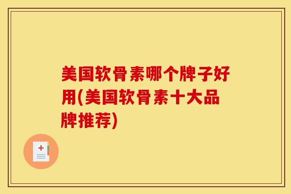 美国软骨素哪个牌子好用(美国软骨素十大品牌推荐)