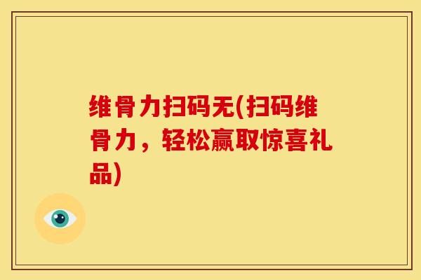 维骨力扫码无(扫码维骨力,轻松赢取惊喜礼品)-第1张图片-关节骑士 维骨力扫码无(扫码维骨力,轻松赢取惊喜礼品)-第1张图片-关节骑士