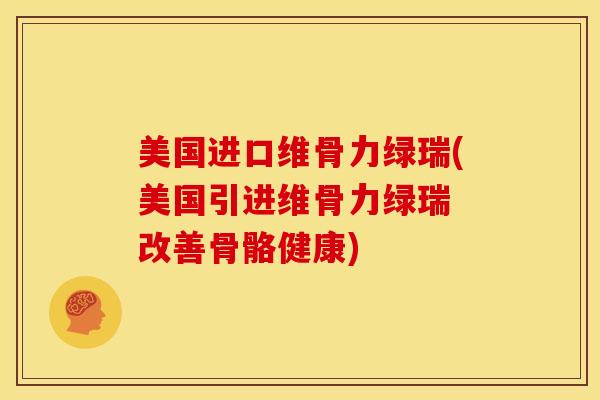 美国进口维骨力绿瑞(美国引进维骨力绿瑞 改善骨骼健康)