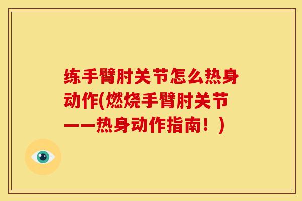 练手臂肘关节怎么热身动作(燃烧手臂肘关节——热身动作指南！)