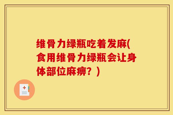 维骨力绿瓶吃着发麻(食用维骨力绿瓶会让身体部位麻痹？)