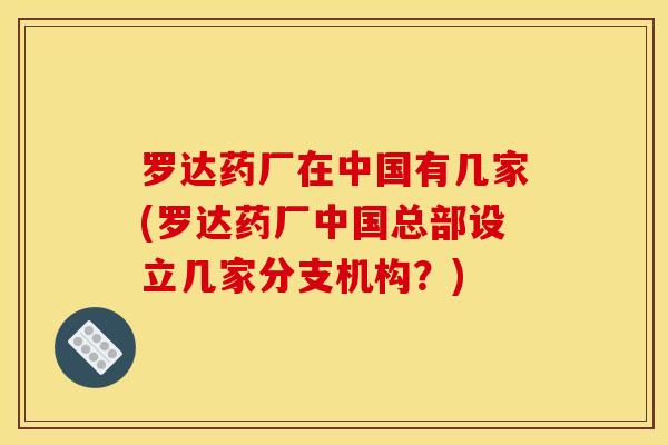 罗达药厂在中国有几家(罗达药厂中国总部设立几家分支机构?)-第1张图片-关节骑士 罗达药厂在中国有几家(罗达药厂中国总部设立几家分支机构?)-第1张图片-关节骑士