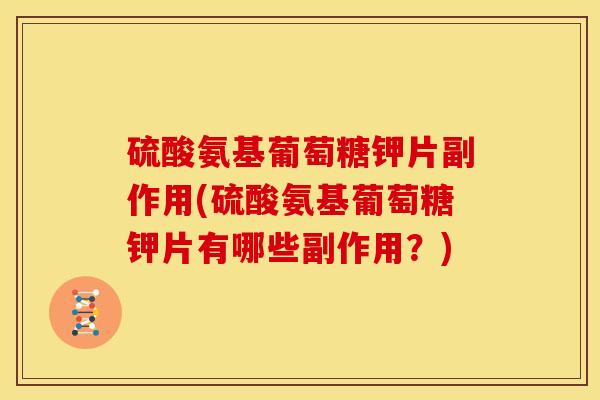 硫酸氨基葡萄糖钾片副作用(硫酸氨基葡萄糖钾片有哪些副作用？)