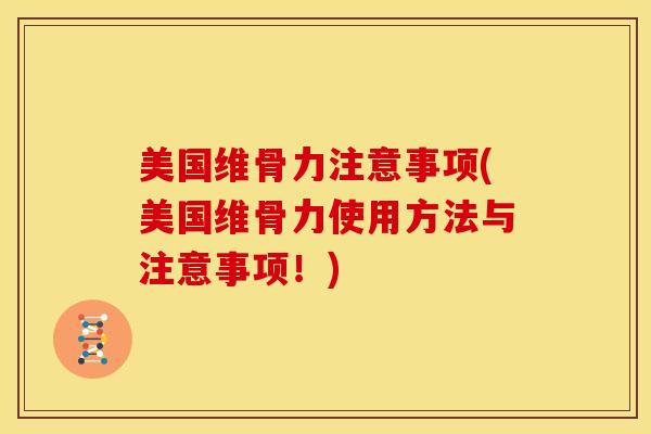 美国维骨力注意事项(美国维骨力使用方法与注意事项！)