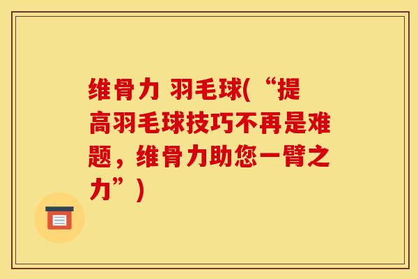 维骨力 羽毛球(“提高羽毛球技巧不再是难题，维骨力助您一臂之力”)