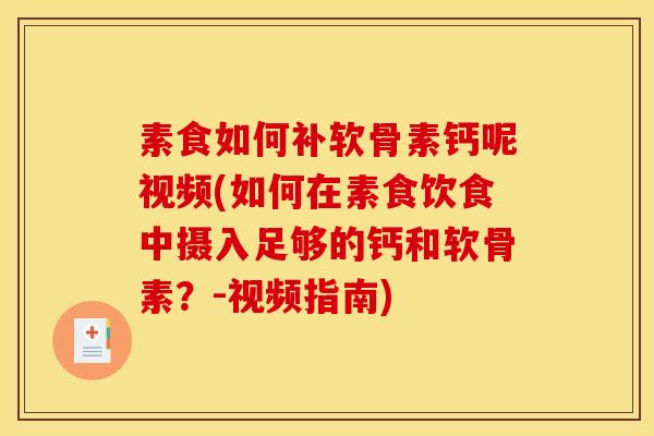素食如何补软骨素钙呢视频(如何在素食饮食中摄入足够的钙和软骨素？-视频指南)