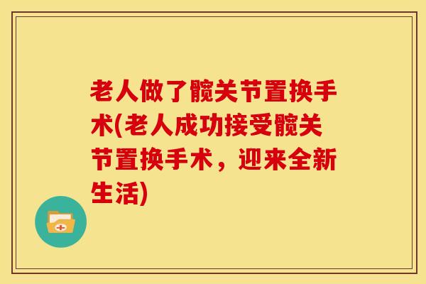 老人做了髋关节置换手术(老人成功接受髋关节置换手术，迎来全新生活)