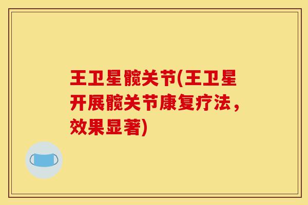 王卫星髋关节(王卫星开展髋关节康复疗法，效果显著)