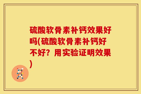 硫酸软骨素补钙效果好吗(硫酸软骨素补钙好不好？用实验证明效果)