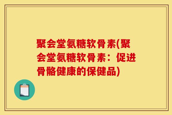 聚会堂氨糖软骨素(聚会堂氨糖软骨素：促进骨骼健康的保健品)