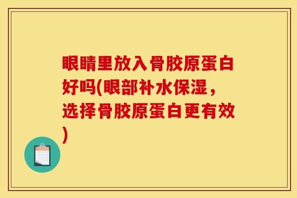 眼睛里放入骨胶原蛋白好吗(眼部补水保湿，选择骨胶原蛋白更有效)