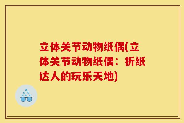 立体关节动物纸偶(立体关节动物纸偶：折纸达人的玩乐天地)