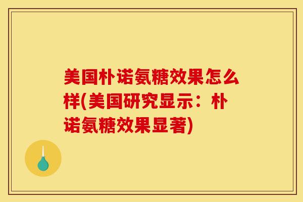 美国朴诺氨糖效果怎么样(美国研究显示：朴诺氨糖效果显著)