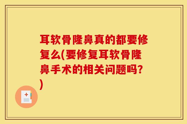 耳软骨隆鼻真的都要修复么(要修复耳软骨隆鼻手术的相关问题吗？)