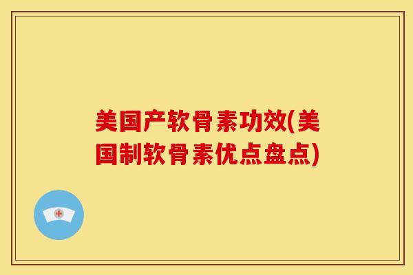 美国产软骨素功效(美国制软骨素优点盘点)