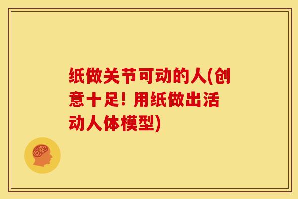 纸做关节可动的人(创意十足! 用纸做出活动人体模型)