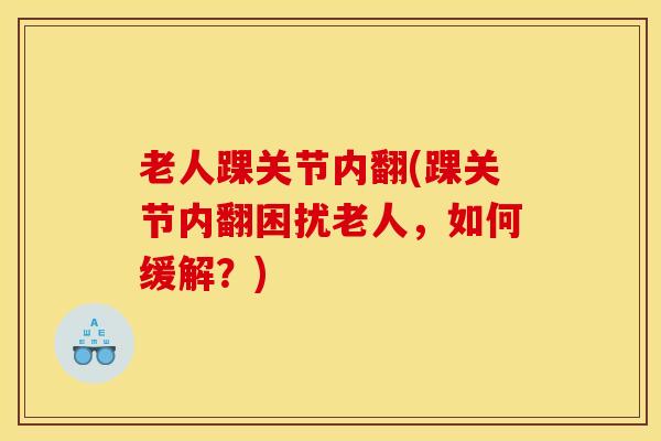 老人踝关节内翻(踝关节内翻困扰老人，如何缓解？)