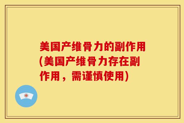 美国产维骨力的副作用(美国产维骨力存在副作用，需谨慎使用)