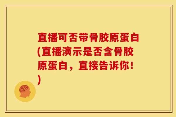 直播可否带骨胶原蛋白(直播演示是否含骨胶原蛋白，直接告诉你！)