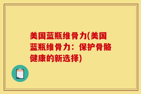 美国蓝瓶维骨力(美国蓝瓶维骨力：保护骨骼健康的新选择)