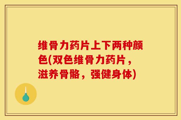 维骨力药片上下两种颜色(双色维骨力药片，滋养骨骼，强健身体)