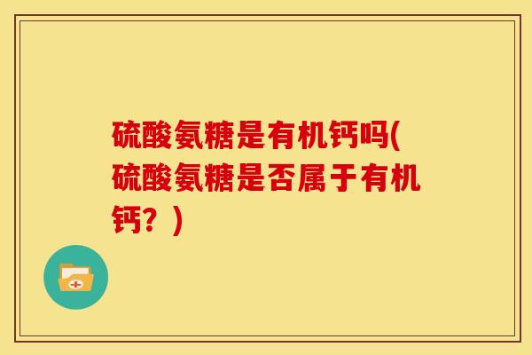 硫酸氨糖是有机钙吗(硫酸氨糖是否属于有机钙？)