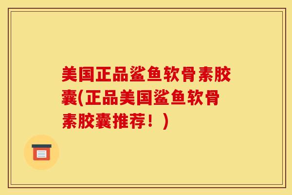 美国正品鲨鱼软骨素胶囊(正品美国鲨鱼软骨素胶囊推荐！)