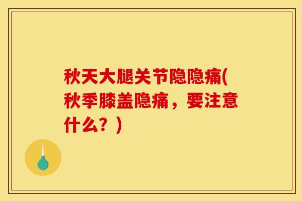 秋天大腿关节隐隐痛(秋季膝盖隐痛，要注意什么？)-第1张图片-关节骑士