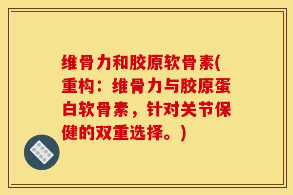 维骨力和胶原软骨素(重构：维骨力与胶原蛋白软骨素，针对关节保健的双重选择。)