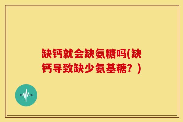 缺钙就会缺氨糖吗(缺钙导致缺少氨基糖？)