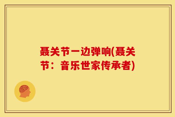 聂关节一边弹响(聂关节：音乐世家传承者)