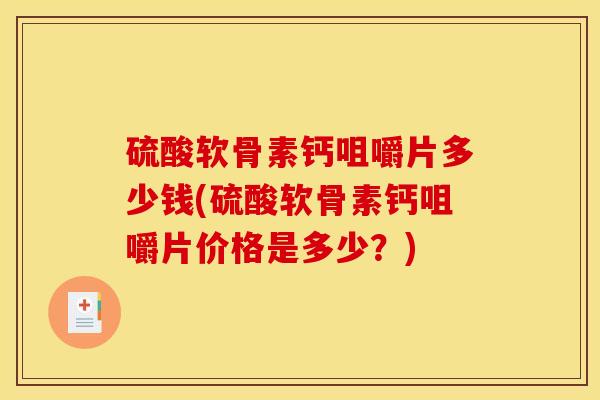 硫酸软骨素钙咀嚼片多少钱(硫酸软骨素钙咀嚼片价格是多少？)