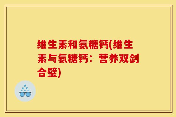 维生素和氨糖钙(维生素与氨糖钙：营养双剑合璧)