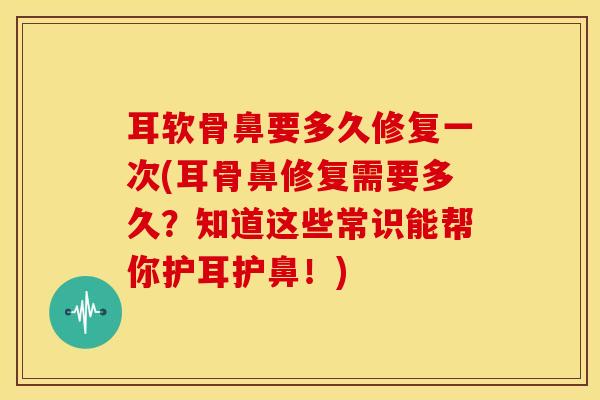 耳软骨鼻要多久修复一次(耳骨鼻修复需要多久?知道这些常识能帮你护耳护鼻!)-第1张图片-关节骑士 耳软骨鼻要多久修复一次(耳骨鼻修复需要多久?知道这些常识能帮你护耳护鼻!)-第1张图片-关节骑士