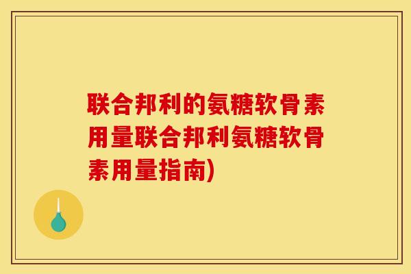 联合邦利的氨糖软骨素用量联合邦利氨糖软骨素用量指南)