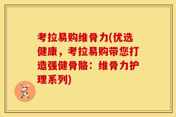 考拉易购维骨力(优选健康，考拉易购带您打造强健骨骼：维骨力护理系列)