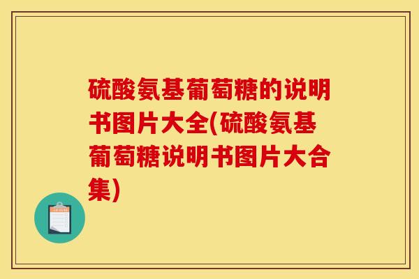 硫酸氨基葡萄糖的说明书图片大全(硫酸氨基葡萄糖说明书图片大合集)