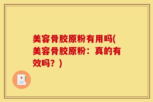 美容骨胶原粉有用吗(美容骨胶原粉：真的有效吗？)