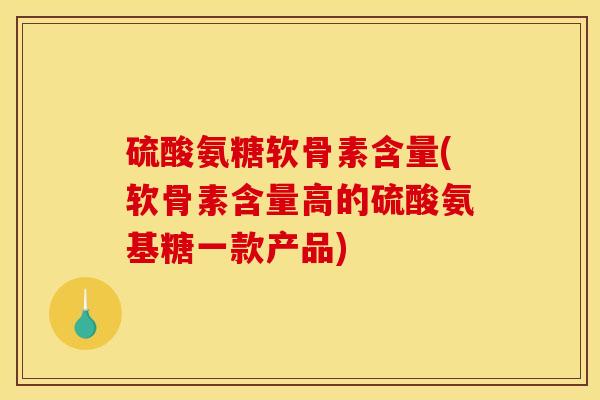 硫酸氨糖软骨素含量(软骨素含量高的硫酸氨基糖一款产品)