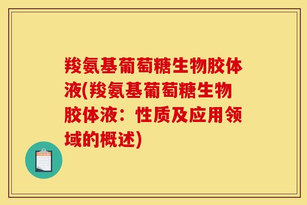 羧氨基葡萄糖生物胶体液(羧氨基葡萄糖生物胶体液：性质及应用领域的概述)