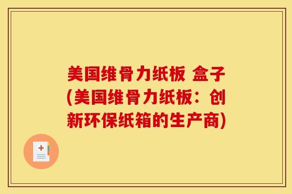 美国维骨力纸板 盒子(美国维骨力纸板：创新环保纸箱的生产商)
