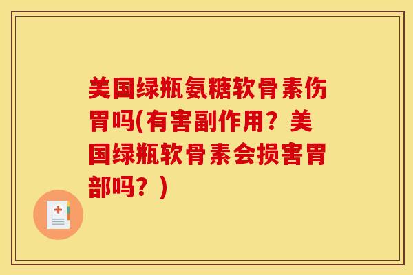 美国绿瓶氨糖软骨素伤胃吗(有害副作用？美国绿瓶软骨素会损害胃部吗？)