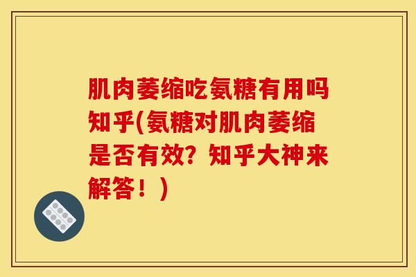 肌肉萎缩吃氨糖有用吗知乎(氨糖对肌肉萎缩是否有效？知乎大神来解答！)