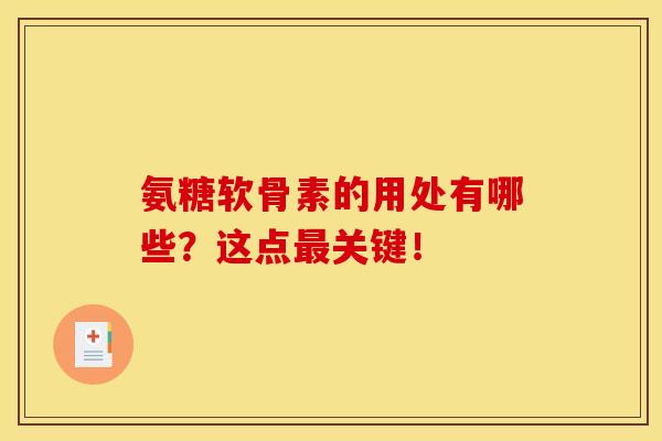 氨糖软骨素的用处有哪些?这点最关键!-第1张图片-关节骑士 氨糖软骨素的用处有哪些?这点最关键!-第1张图片-关节骑士