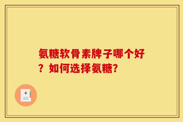 氨糖软骨素牌子哪个好？如何选择氨糖？-第1张图片-关节骑士
