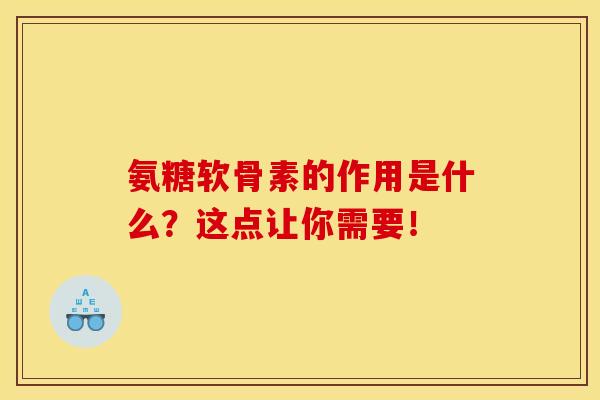 氨糖软骨素的作用是什么？这点让你需要！
