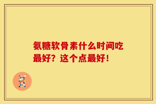 氨糖软骨素什么时间吃最好?这个点最好!-第1张图片-关节骑士 氨糖软骨素什么时间吃最好?这个点最好!-第1张图片-关节骑士