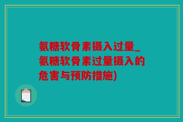 氨糖软骨素摄入过量_氨糖软骨素过量摄入的危害与预防措施)