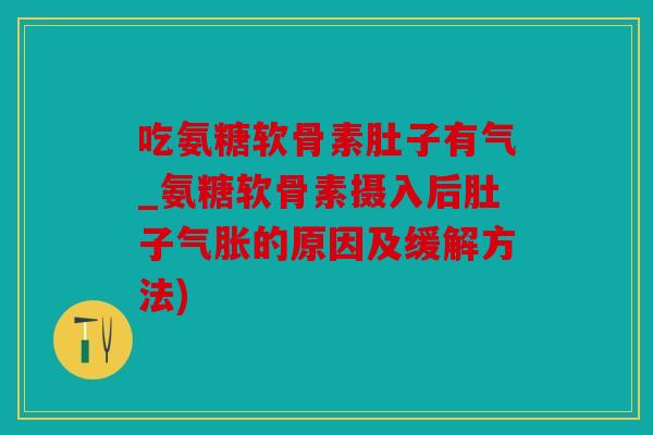 吃氨糖软骨素肚子有气_氨糖软骨素摄入后肚子气胀的原因及缓解方法)